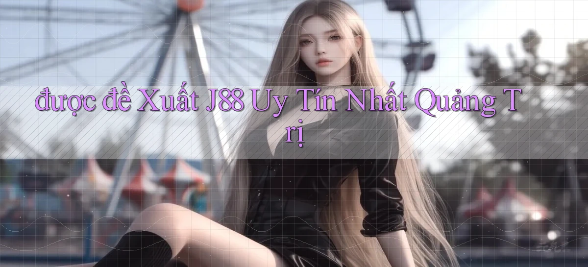 được đề xuất j88 uy tín nhất Quảng Trị