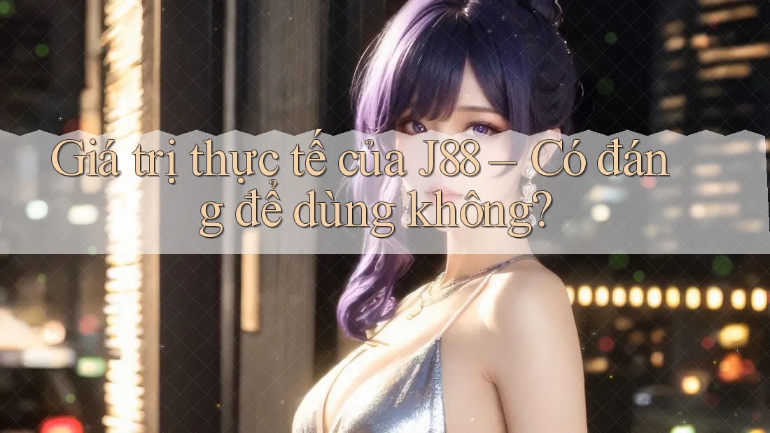 Giá trị thực tế của J88 – Có đáng để dùng không? Giá trị thực tế của J88 – Có đáng để dùng không?