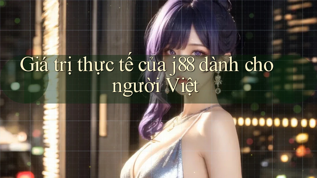 Giá trị thực tế của j88 dành cho người Việt Giá trị thực tế của j88 dành cho người Việt