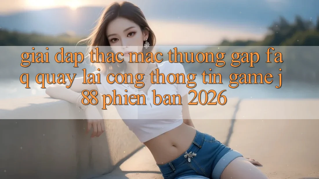 Giải Đáp Thắc Mắc Thường Gặp (FAQ) Quay lại Cổng thông tin Game j88 Phiên Bản 2026 Giải Đáp Thắc Mắc Thường Gặp (FAQ) Quay lại Cổng thông tin Game j88 Phiên Bản 2026