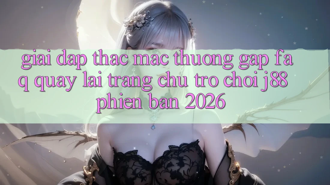 Giải Đáp Thắc Mắc Thường Gặp (FAQ) Quay lại Trang chủ Trò chơi j88 Phiên Bản 2026 Giải Đáp Thắc Mắc Thường Gặp (FAQ) Quay lại Trang chủ Trò chơi j88 Phiên Bản 2026