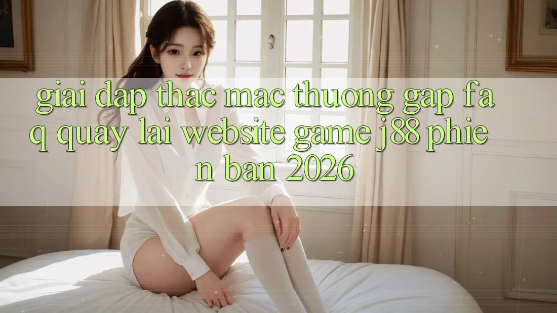 Giải Đáp Thắc Mắc Thường Gặp (FAQ) Quay lại Website Game j88 Phiên Bản 2026 Giải Đáp Thắc Mắc Thường Gặp (FAQ) Quay lại Website Game j88 Phiên Bản 2026