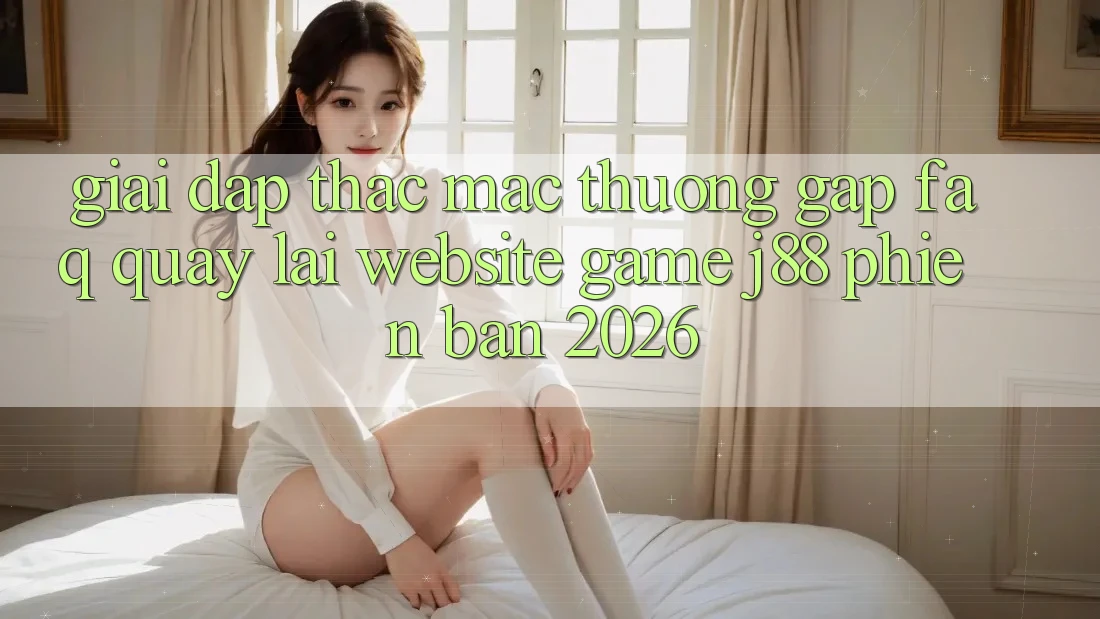 Giải Đáp Thắc Mắc Thường Gặp (FAQ) Quay lại Website Game j88 Phiên Bản 2026 Giải Đáp Thắc Mắc Thường Gặp (FAQ) Quay lại Website Game j88 Phiên Bản 2026