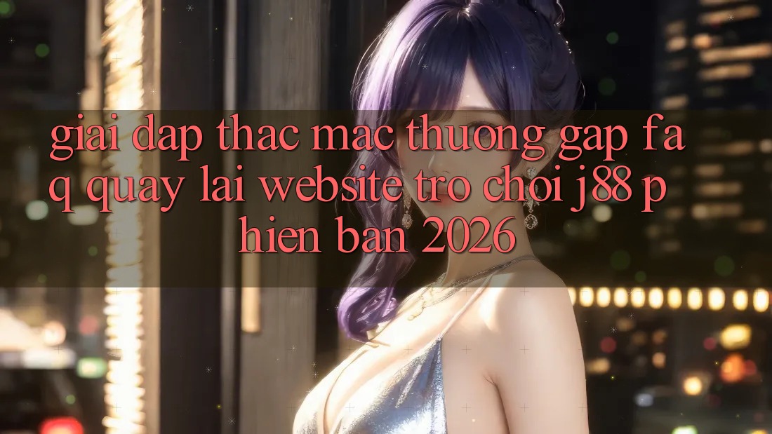 Giải Đáp Thắc Mắc Thường Gặp (FAQ) Quay lại Website Trò chơi j88 Phiên Bản 2026 Giải Đáp Thắc Mắc Thường Gặp (FAQ) Quay lại Website Trò chơi j88 Phiên Bản 2026