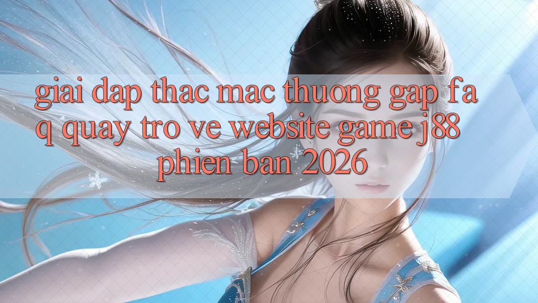 Giải Đáp Thắc Mắc Thường Gặp (FAQ) Quay trở về Website Game j88 Phiên Bản 2026 Giải Đáp Thắc Mắc Thường Gặp (FAQ) Quay trở về Website Game j88 Phiên Bản 2026