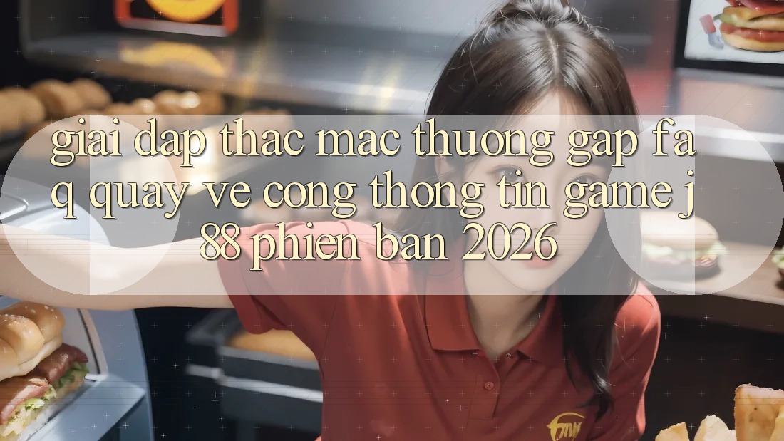 Giải Đáp Thắc Mắc Thường Gặp (FAQ) Quay về Cổng thông tin Game j88 Phiên Bản 2026 Giải Đáp Thắc Mắc Thường Gặp (FAQ) Quay về Cổng thông tin Game j88 Phiên Bản 2026
