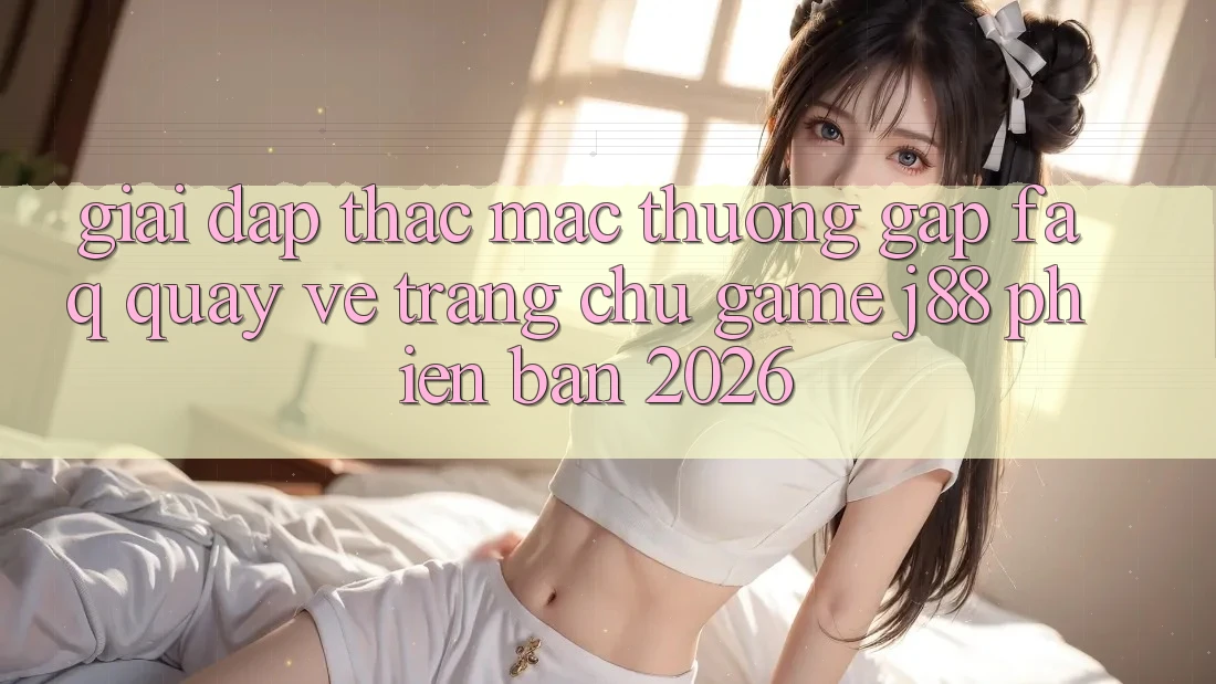 Giải Đáp Thắc Mắc Thường Gặp (FAQ) Quay về Trang chủ Game j88 Phiên Bản 2026