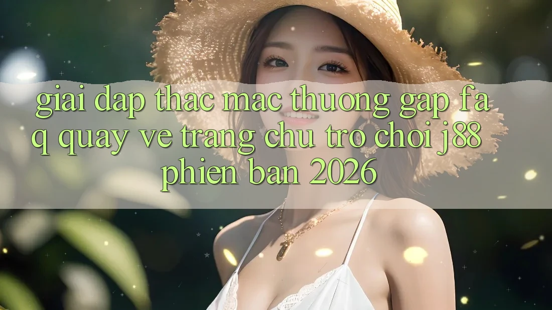 Giải Đáp Thắc Mắc Thường Gặp (FAQ) Quay về Trang chủ Trò chơi j88 Phiên Bản 2026 Giải Đáp Thắc Mắc Thường Gặp (FAQ) Quay về Trang chủ Trò chơi j88 Phiên Bản 2026