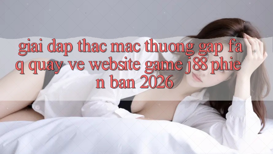 Giải Đáp Thắc Mắc Thường Gặp (FAQ) Quay về Website Game j88 Phiên Bản 2026 Giải Đáp Thắc Mắc Thường Gặp (FAQ) Quay về Website Game j88 Phiên Bản 2026
