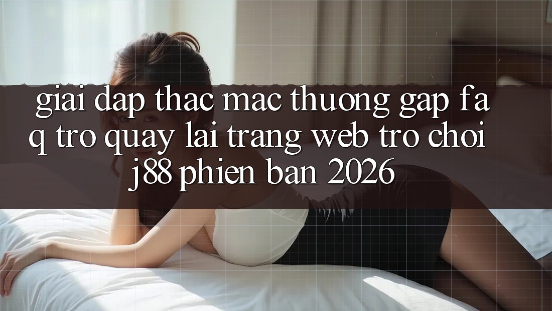 Giải Đáp Thắc Mắc Thường Gặp (FAQ) Trở quay lại Trang web Trò chơi j88 Phiên Bản 2026 Giải Đáp Thắc Mắc Thường Gặp (FAQ) Trở quay lại Trang web Trò chơi j88 Phiên Bản 2026