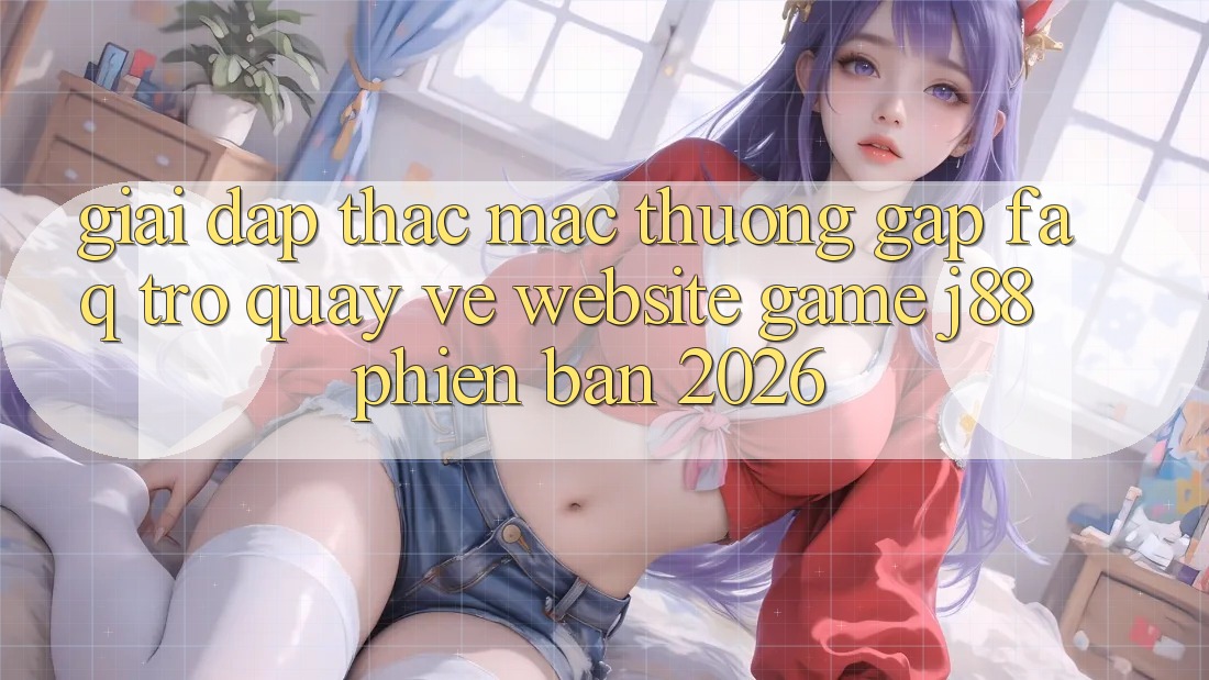 Giải Đáp Thắc Mắc Thường Gặp (FAQ) Trở quay về Website Game j88 Phiên Bản 2026 Giải Đáp Thắc Mắc Thường Gặp (FAQ) Trở quay về Website Game j88 Phiên Bản 2026