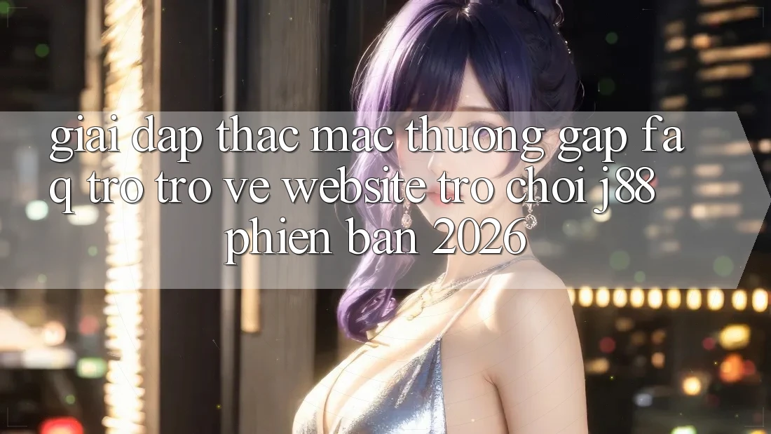 Giải Đáp Thắc Mắc Thường Gặp (FAQ) Trở trở về Website Trò chơi j88 Phiên Bản 2026 Giải Đáp Thắc Mắc Thường Gặp (FAQ) Trở trở về Website Trò chơi j88 Phiên Bản 2026