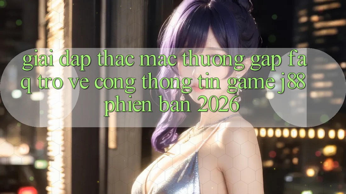 Giải Đáp Thắc Mắc Thường Gặp (FAQ) Trở về Cổng thông tin Game j88 Phiên Bản 2026