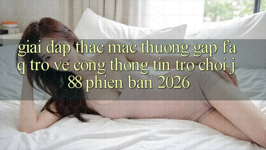 Giải Đáp Thắc Mắc Thường Gặp (FAQ) Trở về Cổng thông tin Trò chơi j88 Phiên Bản 2026