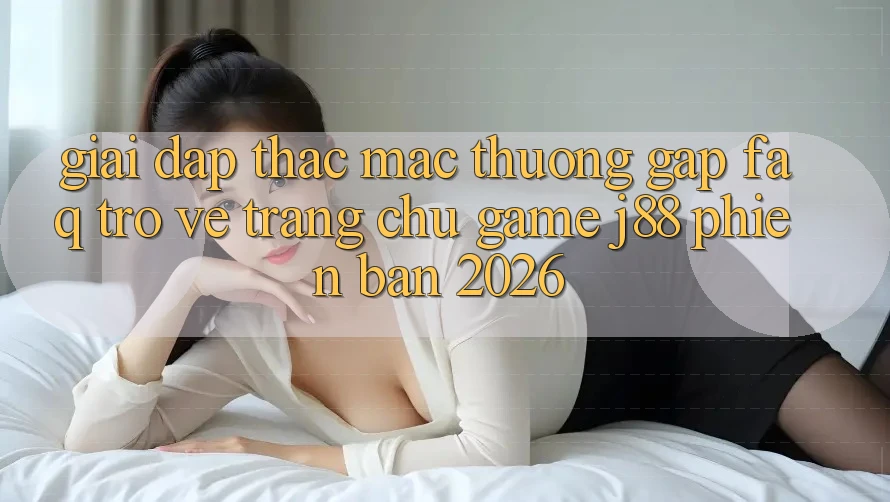 Giải Đáp Thắc Mắc Thường Gặp (FAQ) Trở về Trang chủ Game j88 Phiên Bản 2026 Giải Đáp Thắc Mắc Thường Gặp (FAQ) Trở về Trang chủ Game j88 Phiên Bản 2026