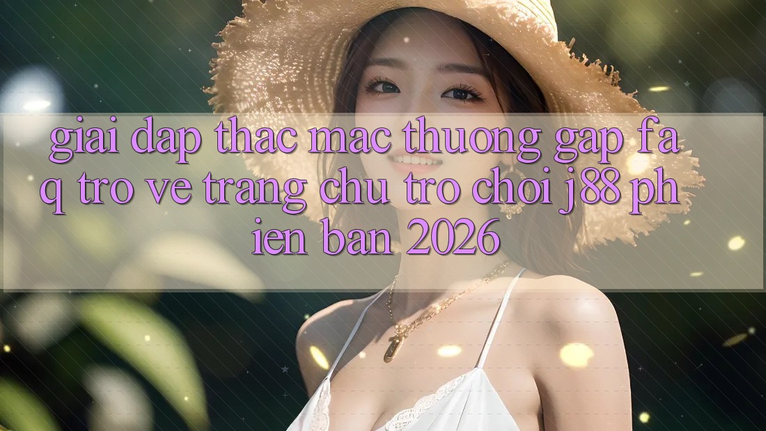 Giải Đáp Thắc Mắc Thường Gặp (FAQ) Trở về Trang chủ Trò chơi j88 Phiên Bản 2026 Giải Đáp Thắc Mắc Thường Gặp (FAQ) Trở về Trang chủ Trò chơi j88 Phiên Bản 2026