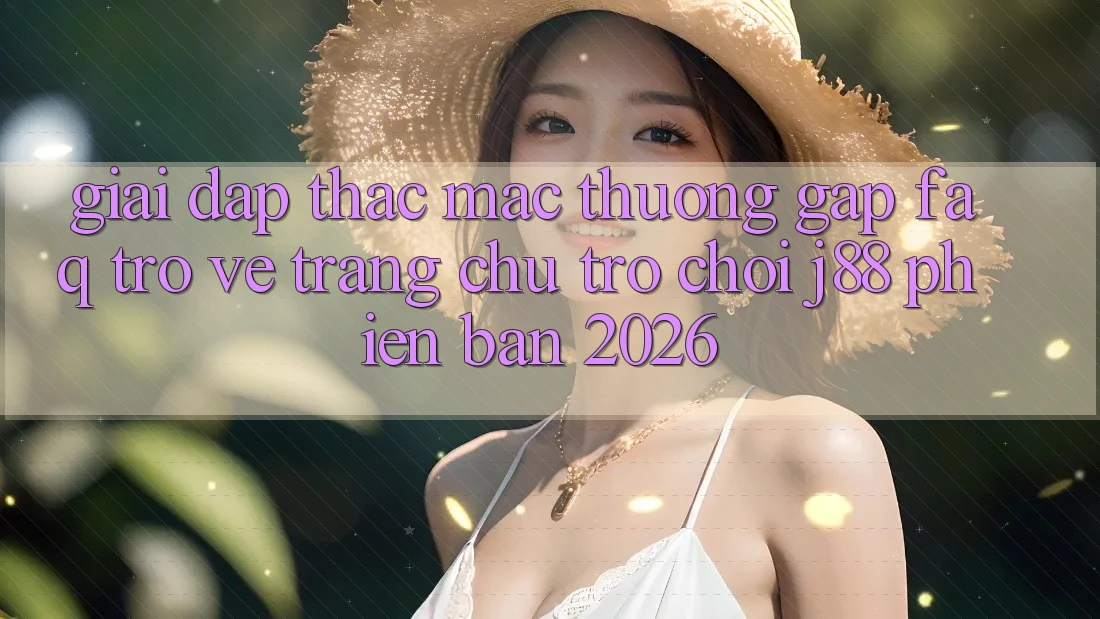 Giải Đáp Thắc Mắc Thường Gặp (FAQ) Trở về Trang chủ Trò chơi j88 Phiên Bản 2026