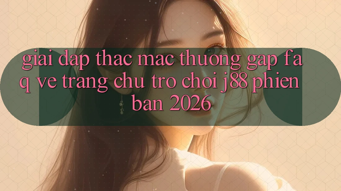 Giải Đáp Thắc Mắc Thường Gặp (FAQ) Về Trang chủ Trò chơi j88 Phiên Bản 2026