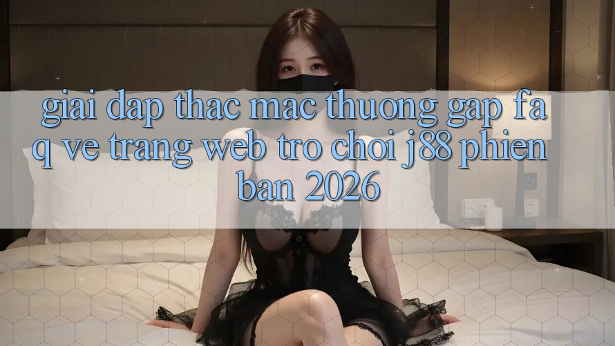 Giải Đáp Thắc Mắc Thường Gặp (FAQ) Về Trang web Trò chơi j88 Phiên Bản 2026 Giải Đáp Thắc Mắc Thường Gặp (FAQ) Về Trang web Trò chơi j88 Phiên Bản 2026