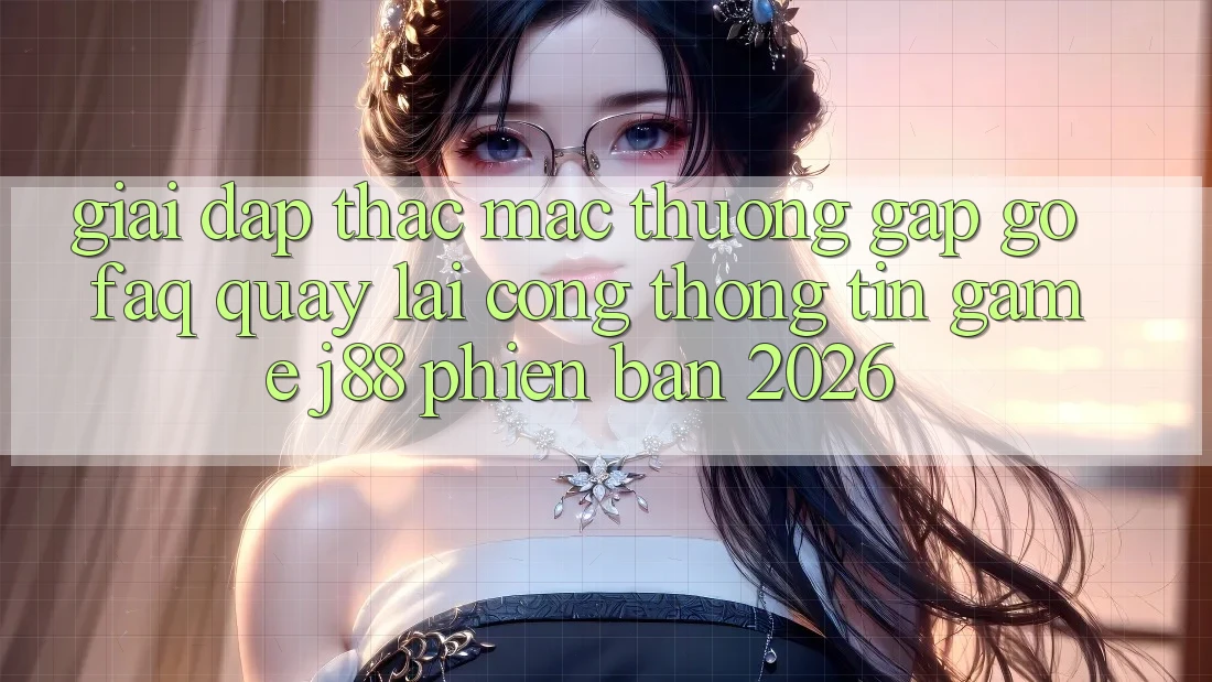 Giải Đáp Thắc Mắc Thường Gặp gỡ (FAQ) Quay lại Cổng thông tin Game j88 Phiên Bản 2026 Giải Đáp Thắc Mắc Thường Gặp gỡ (FAQ) Quay lại Cổng thông tin Game j88 Phiên Bản 2026