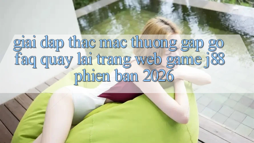 Giải Đáp Thắc Mắc Thường Gặp gỡ (FAQ) Quay lại Trang web Game j88 Phiên Bản 2026 Giải Đáp Thắc Mắc Thường Gặp gỡ (FAQ) Quay lại Trang web Game j88 Phiên Bản 2026