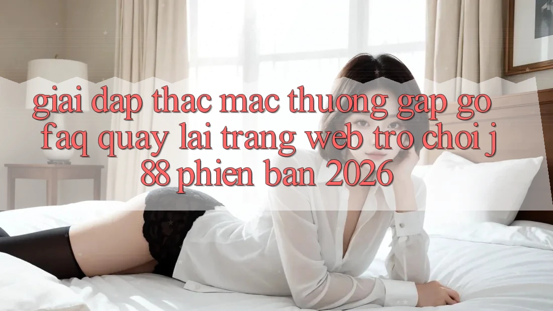 Giải Đáp Thắc Mắc Thường Gặp gỡ (FAQ) Quay lại Trang web Trò chơi j88 Phiên Bản 2026