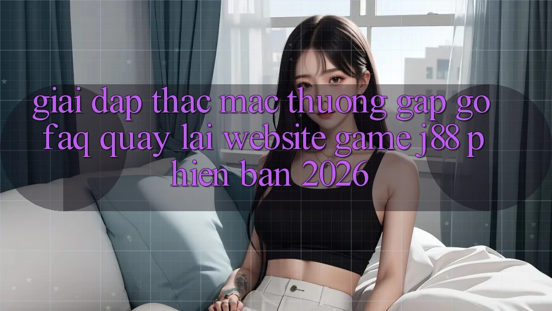 Giải Đáp Thắc Mắc Thường Gặp gỡ (FAQ) Quay lại Website Game j88 Phiên Bản 2026 Giải Đáp Thắc Mắc Thường Gặp gỡ (FAQ) Quay lại Website Game j88 Phiên Bản 2026