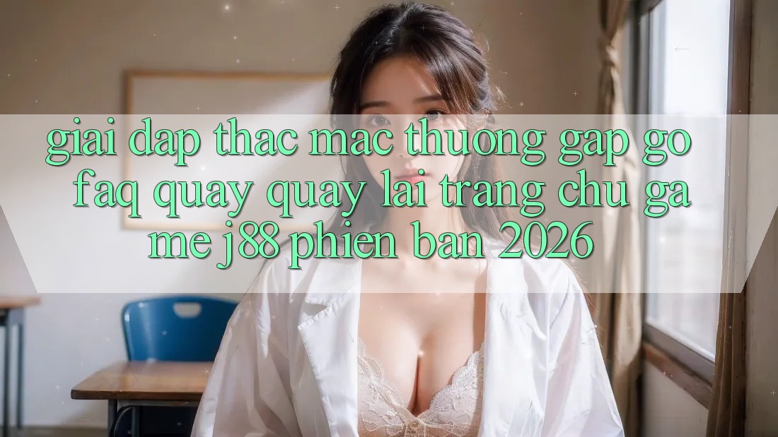 Giải Đáp Thắc Mắc Thường Gặp gỡ (FAQ) Quay quay lại Trang chủ Game j88 Phiên Bản 2026 Giải Đáp Thắc Mắc Thường Gặp gỡ (FAQ) Quay quay lại Trang chủ Game j88 Phiên Bản 2026