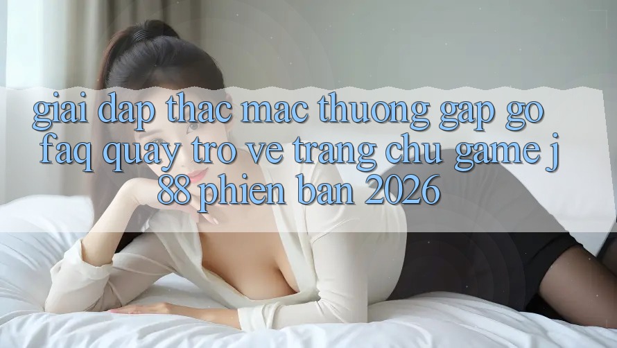Giải Đáp Thắc Mắc Thường Gặp gỡ (FAQ) Quay trở về Trang chủ Game j88 Phiên Bản 2026