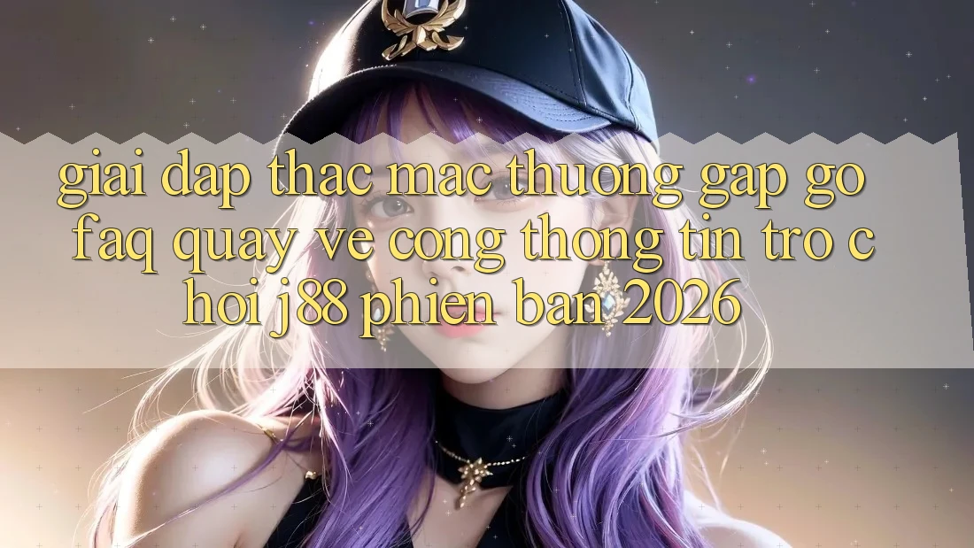 Giải Đáp Thắc Mắc Thường Gặp gỡ (FAQ) Quay về Cổng thông tin Trò chơi j88 Phiên Bản 2026