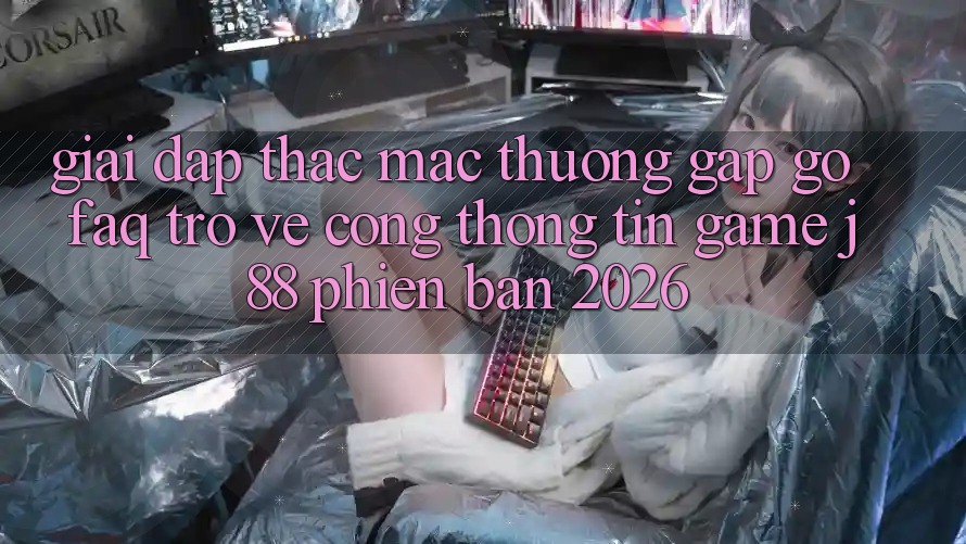 Giải Đáp Thắc Mắc Thường Gặp gỡ (FAQ) Trở về Cổng thông tin Game j88 Phiên Bản 2026