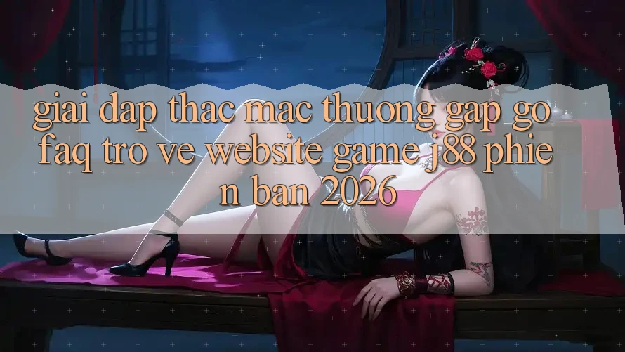 Giải Đáp Thắc Mắc Thường Gặp gỡ (FAQ) Trở về Website Game j88 Phiên Bản 2026 Giải Đáp Thắc Mắc Thường Gặp gỡ (FAQ) Trở về Website Game j88 Phiên Bản 2026