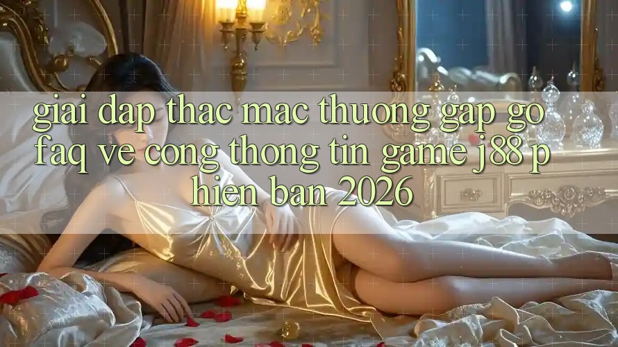 Giải Đáp Thắc Mắc Thường Gặp gỡ (FAQ) Về Cổng thông tin Game j88 Phiên Bản 2026 Giải Đáp Thắc Mắc Thường Gặp gỡ (FAQ) Về Cổng thông tin Game j88 Phiên Bản 2026