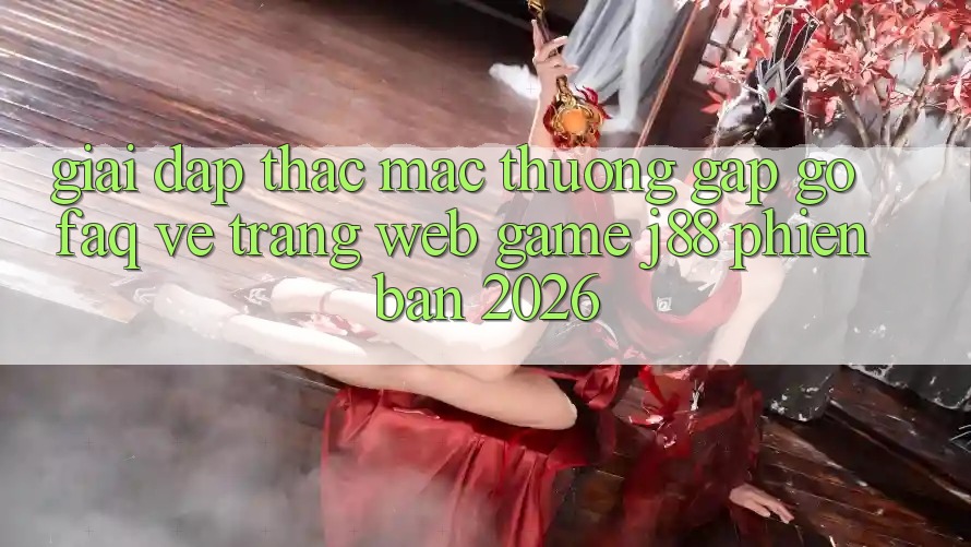 Giải Đáp Thắc Mắc Thường Gặp gỡ (FAQ) Về Trang web Game j88 Phiên Bản 2026 Giải Đáp Thắc Mắc Thường Gặp gỡ (FAQ) Về Trang web Game j88 Phiên Bản 2026
