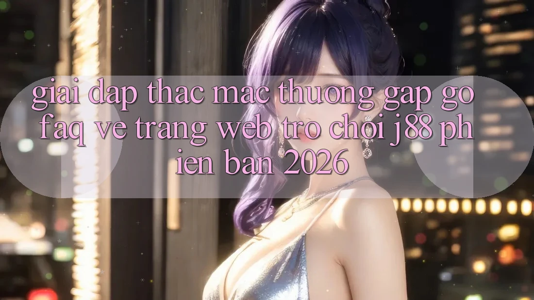 Giải Đáp Thắc Mắc Thường Gặp gỡ (FAQ) Về Trang web Trò chơi j88 Phiên Bản 2026 Giải Đáp Thắc Mắc Thường Gặp gỡ (FAQ) Về Trang web Trò chơi j88 Phiên Bản 2026