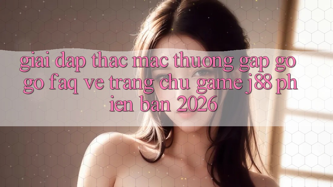 Giải Đáp Thắc Mắc Thường Gặp gỡ gỡ (FAQ) Về Trang chủ Game j88 Phiên Bản 2026 Giải Đáp Thắc Mắc Thường Gặp gỡ gỡ (FAQ) Về Trang chủ Game j88 Phiên Bản 2026