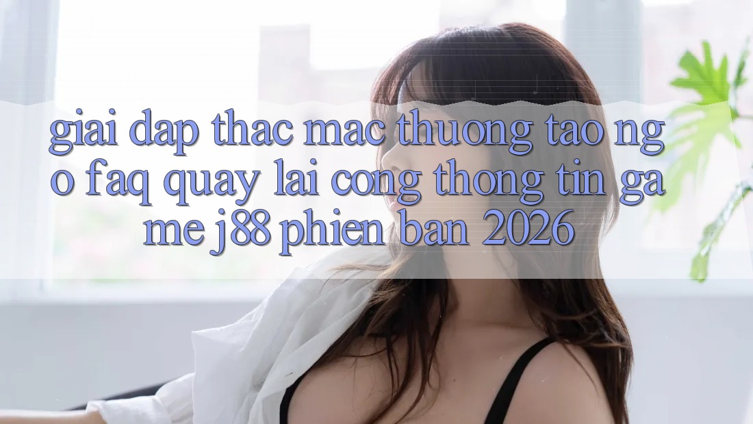 Giải Đáp Thắc Mắc Thường Tao ngộ (FAQ) Quay lại Cổng thông tin Game j88 Phiên Bản 2026 Giải Đáp Thắc Mắc Thường Tao ngộ (FAQ) Quay lại Cổng thông tin Game j88 Phiên Bản 2026