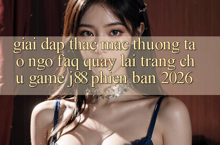 Giải Đáp Thắc Mắc Thường Tao ngộ (FAQ) Quay lại Trang chủ Game j88 Phiên Bản 2026