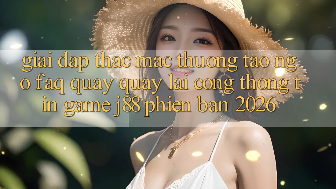 Giải Đáp Thắc Mắc Thường Tao ngộ (FAQ) Quay quay lại Cổng thông tin Game j88 Phiên Bản 2026 Giải Đáp Thắc Mắc Thường Tao ngộ (FAQ) Quay quay lại Cổng thông tin Game j88 Phiên Bản 2026