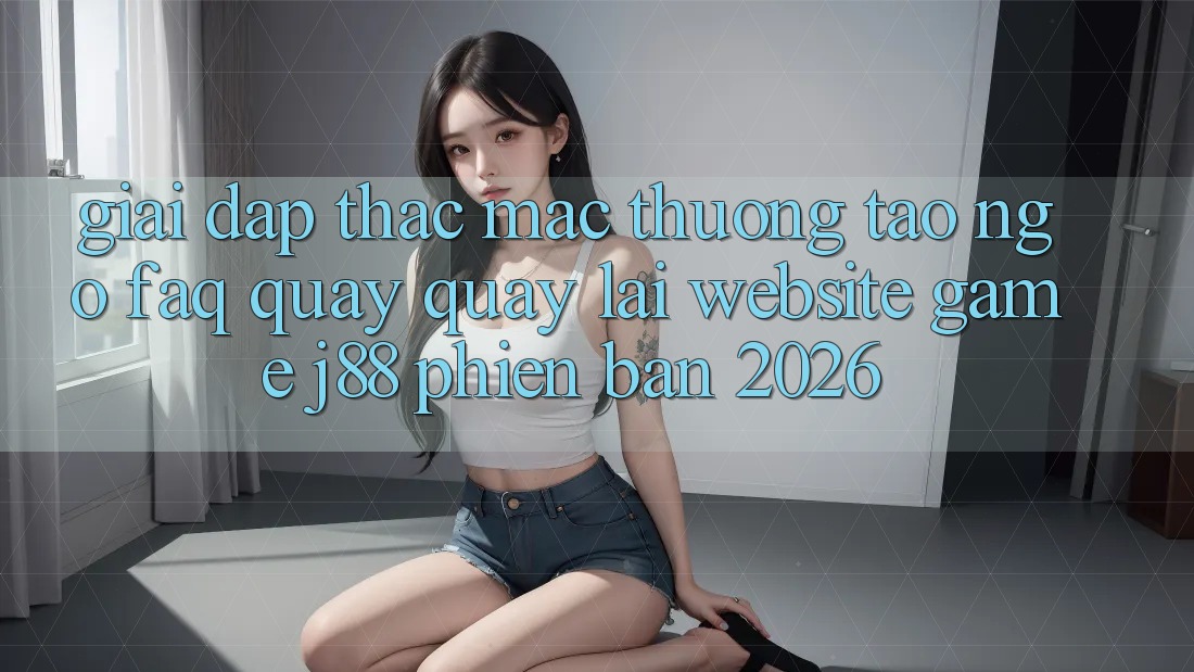 Giải Đáp Thắc Mắc Thường Tao ngộ (FAQ) Quay quay lại Website Game j88 Phiên Bản 2026