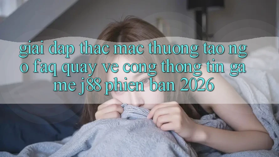 Giải Đáp Thắc Mắc Thường Tao ngộ (FAQ) Quay về Cổng thông tin Game j88 Phiên Bản 2026