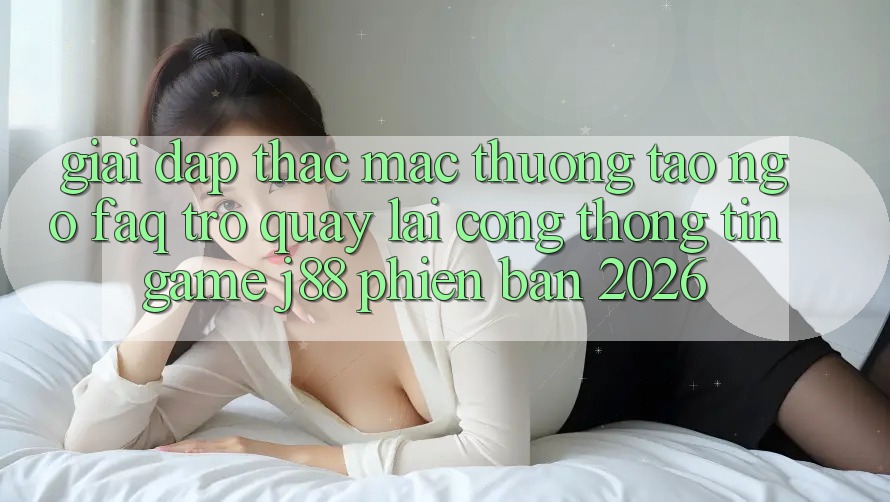 Giải Đáp Thắc Mắc Thường Tao ngộ (FAQ) Trở quay lại Cổng thông tin Game j88 Phiên Bản 2026 Giải Đáp Thắc Mắc Thường Tao ngộ (FAQ) Trở quay lại Cổng thông tin Game j88 Phiên Bản 2026