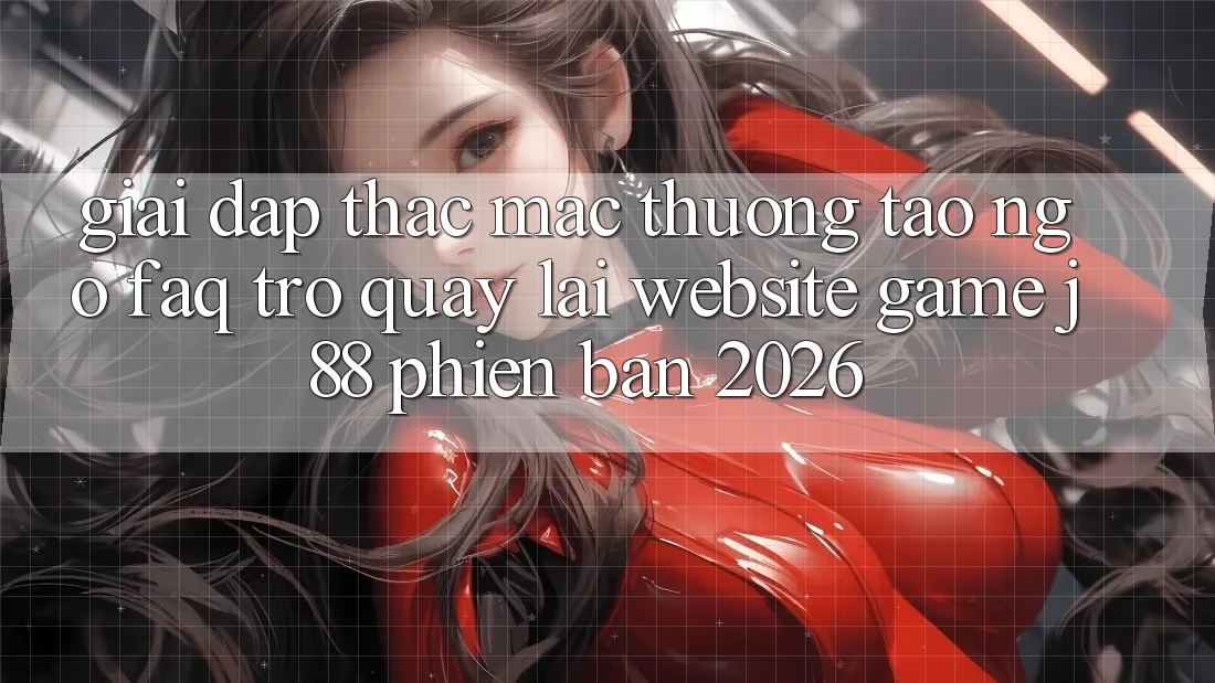 Giải Đáp Thắc Mắc Thường Tao ngộ (FAQ) Trở quay lại Website Game j88 Phiên Bản 2026