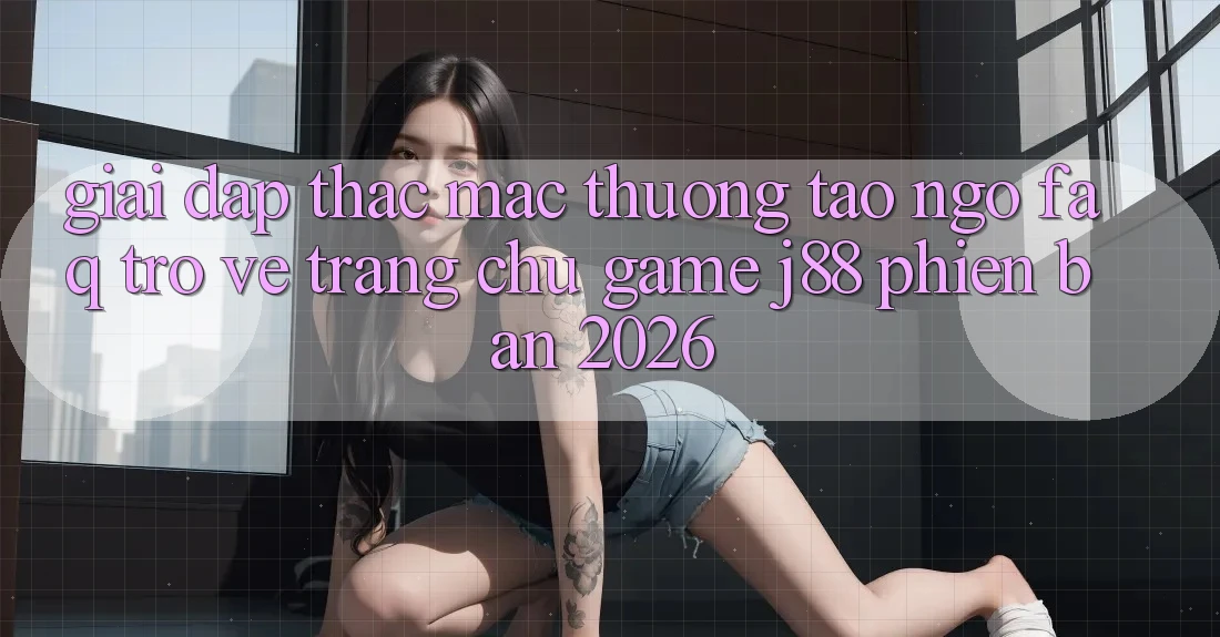 Giải Đáp Thắc Mắc Thường Tao ngộ (FAQ) Trở về Trang chủ Game j88 Phiên Bản 2026 Giải Đáp Thắc Mắc Thường Tao ngộ (FAQ) Trở về Trang chủ Game j88 Phiên Bản 2026