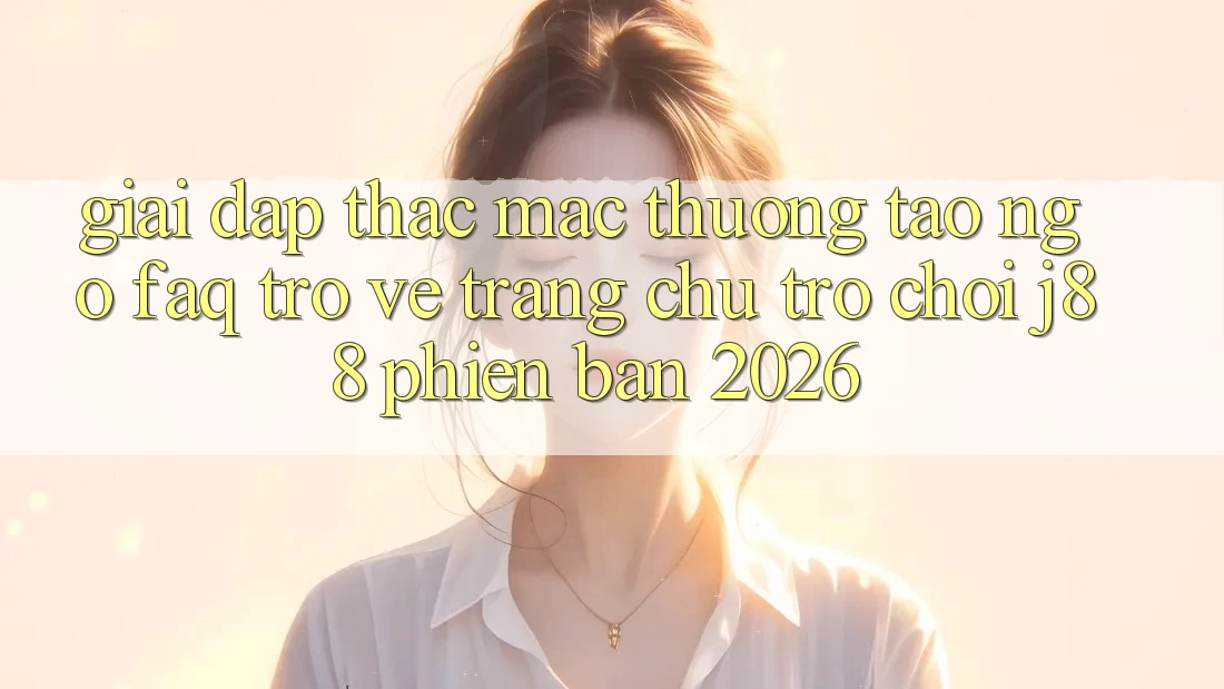 Giải Đáp Thắc Mắc Thường Tao ngộ (FAQ) Trở về Trang chủ Trò chơi j88 Phiên Bản 2026