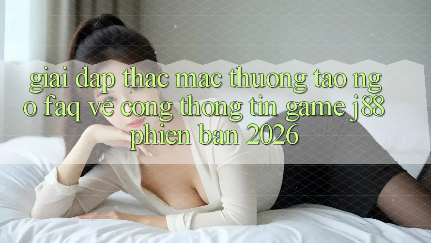 Giải Đáp Thắc Mắc Thường Tao ngộ (FAQ) Về Cổng thông tin Game j88 Phiên Bản 2026 Giải Đáp Thắc Mắc Thường Tao ngộ (FAQ) Về Cổng thông tin Game j88 Phiên Bản 2026