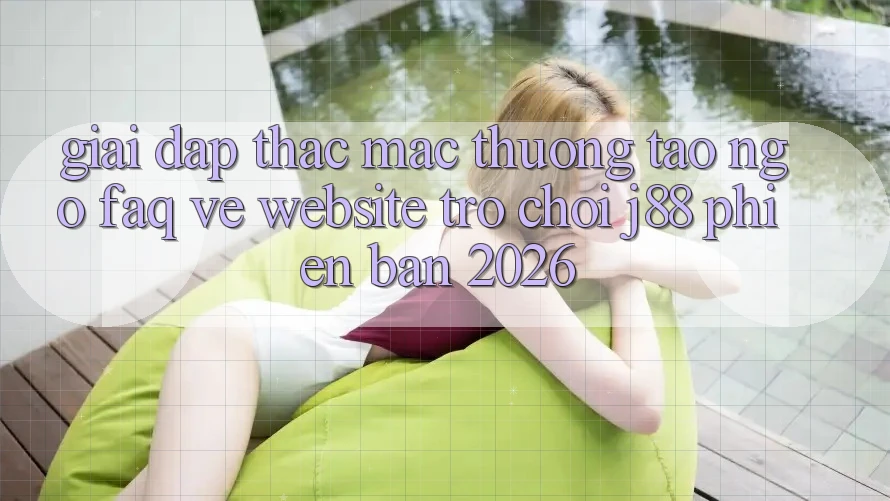 Giải Đáp Thắc Mắc Thường Tao ngộ (FAQ) Về Website Trò chơi j88 Phiên Bản 2026 Giải Đáp Thắc Mắc Thường Tao ngộ (FAQ) Về Website Trò chơi j88 Phiên Bản 2026