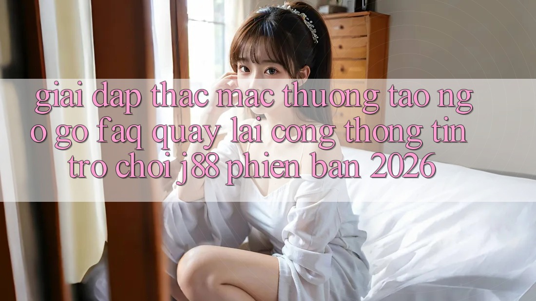 Giải Đáp Thắc Mắc Thường Tao ngộ gỡ (FAQ) Quay lại Cổng thông tin Trò chơi j88 Phiên Bản 2026