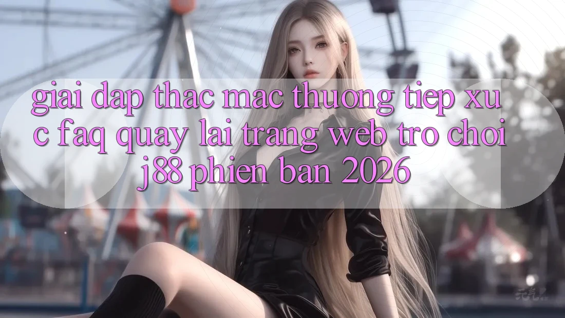 Giải Đáp Thắc Mắc Thường Tiếp xúc (FAQ) Quay lại Trang web Trò chơi j88 Phiên Bản 2026 Giải Đáp Thắc Mắc Thường Tiếp xúc (FAQ) Quay lại Trang web Trò chơi j88 Phiên Bản 2026