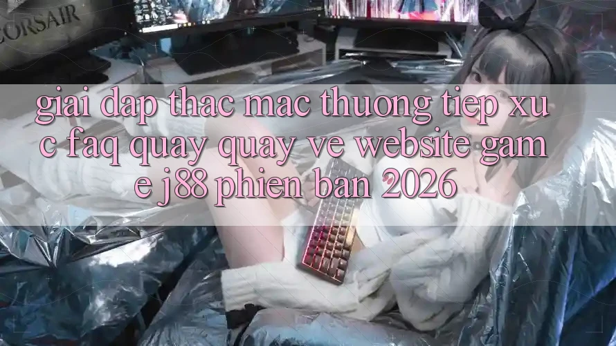 Giải Đáp Thắc Mắc Thường Tiếp xúc (FAQ) Quay quay về Website Game j88 Phiên Bản 2026 Giải Đáp Thắc Mắc Thường Tiếp xúc (FAQ) Quay quay về Website Game j88 Phiên Bản 2026